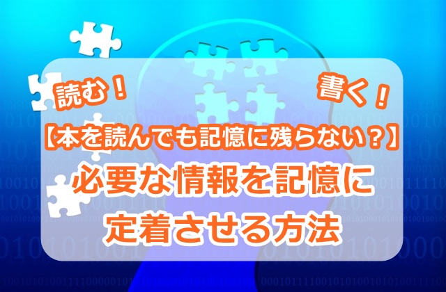 【本を読んでも記憶に残らない?】必要な情報を記憶に定着させる方法