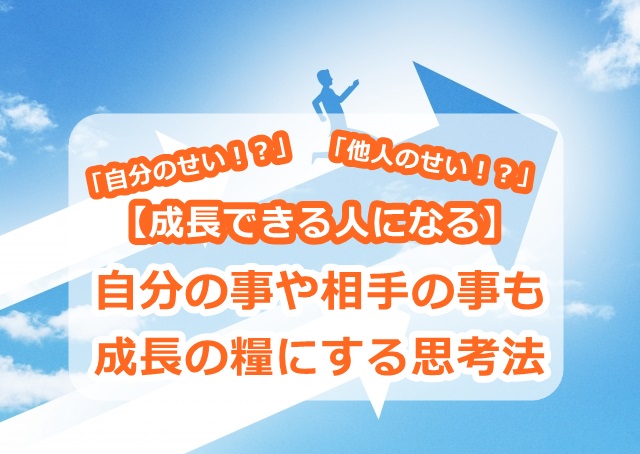 【成長できる人になる】自分の事や相手の事も成長の糧にする思考法