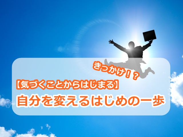 【気づくことからはじまる】自分を変えるはじめの一歩