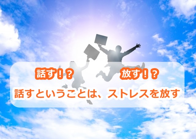 話すということは、ストレスを放すということ
