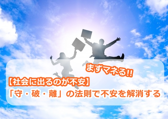 【社会で出るのが不安】「守・破・離」の法則で不安を解消する