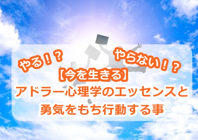 【今を生きる】アドラー心理学のエッセンスと勇気をもち行動する事