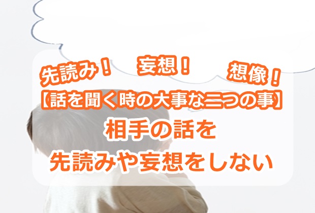 【話を聞く時の大事な二つの事】相手の話を先読みや妄想をしない