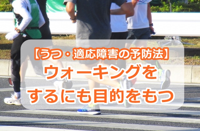 【うつ・適応障害の予防法】ウォーキングをするにも目的をもつ