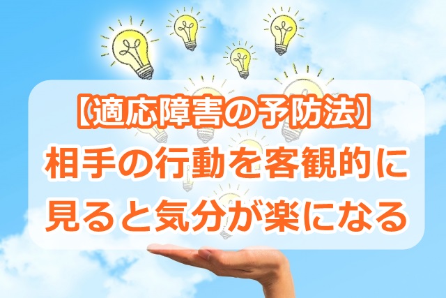 【適応障害の予防法】相手の行動を客観的に見ると気分が楽になる