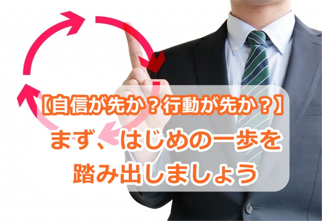【自信が先か?行動が先か?】まずは、はじめの一歩を踏み出しましょう。