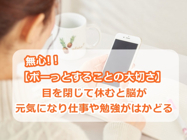 【ボーっとすることの大切さ】目を閉じて休むと脳が元気になり仕事や勉強がはかどる