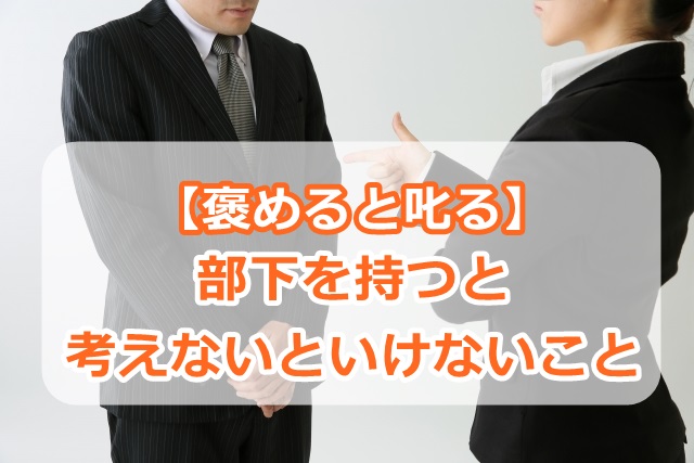 【褒めると叱る】部下を持つと考えないといけないこと