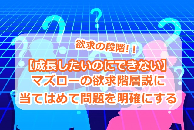 【成長したいのにできない】マズローの欲求階層説に当てはめて問題を明確にする