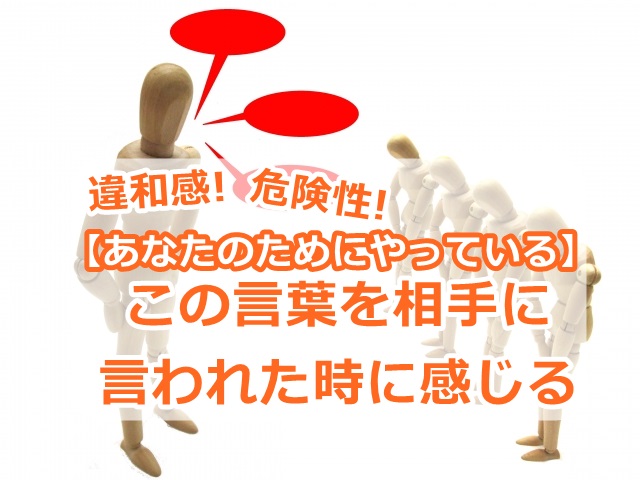 【あなたのためにやっている】この言葉を相手に言われた時に感じる、違和感と危険性