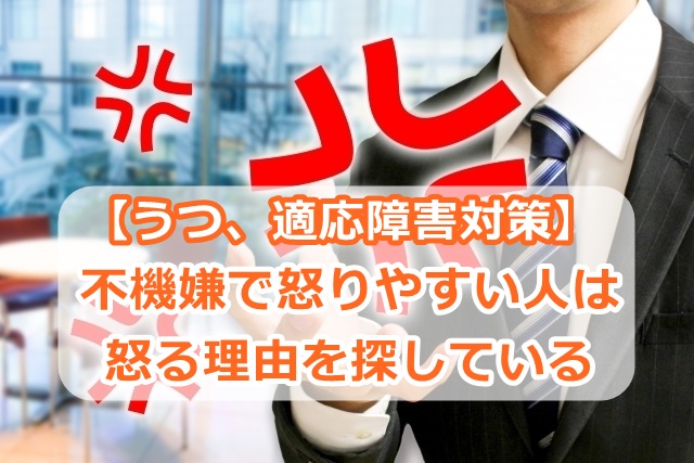 【うつ、適応障害対策】不機嫌で怒りやすい人は、怒る理由を探している