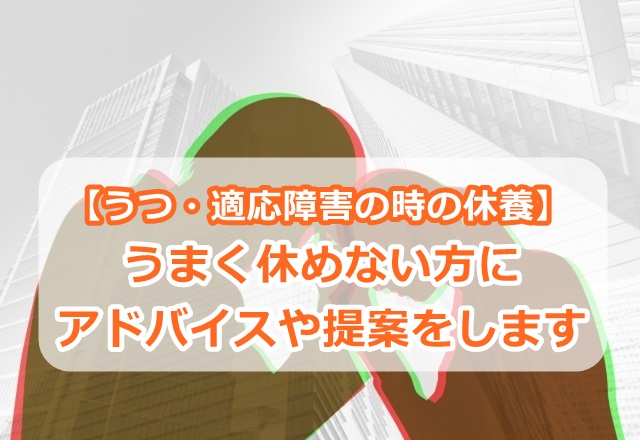 【うつ・適応障害の時の休養】うまく休めない方にアドバイスや提案をします