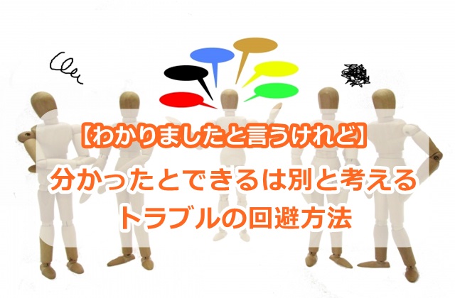 【わかりましたと言うけれど】分かったとできるは別と考える、トラブルの回避方法
