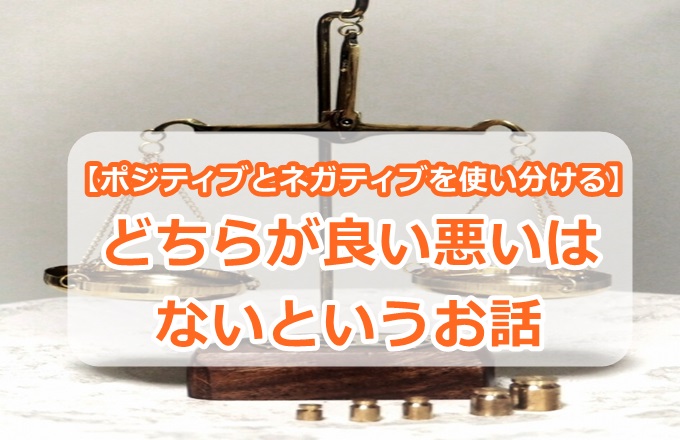 【ポジティブとネガティブを使い分ける】どちらが良い悪いはないというお話
