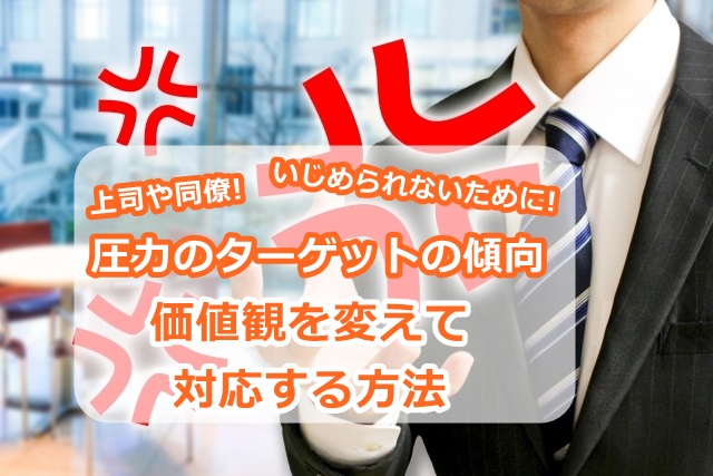 【上司や同僚の圧力(パワハラ)のターゲットの傾向】いじめられないために価値観を変えて対応する方法