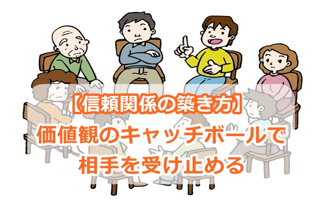 【信頼関係の築き方】価値観のキャッチボールで相手を受け止める