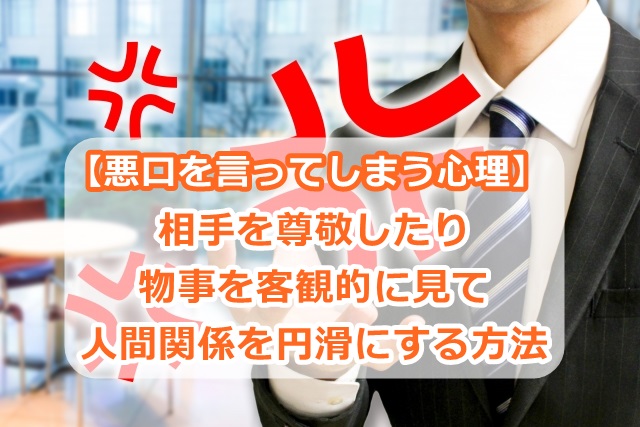 【悪口を言ってしまう心理】相手を尊敬したり、物事を客観的に見て人間関係を円滑にする方法
