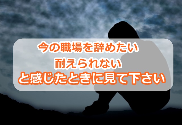 今の職場を辞めたい、耐えられないと感じたときに見て下さい。