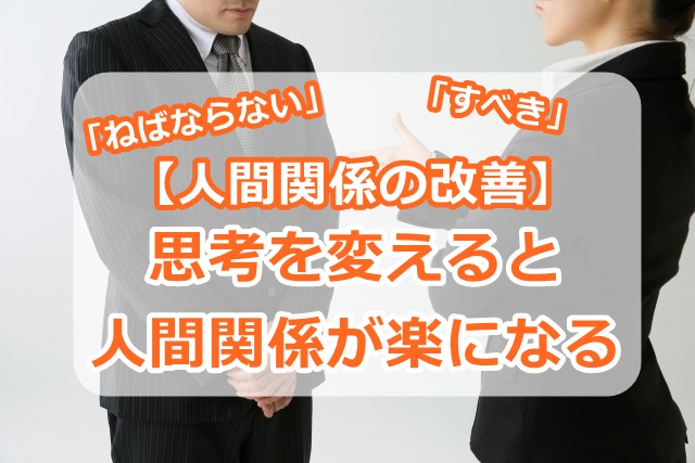 【人間関係の改善】「ねばならない」「すべき」の思考を変えると人間関係が楽になる