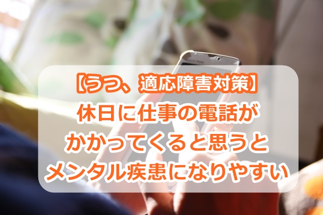 【うつ、適応障害対策】休日に仕事の電話がかかってくると思うとメンタル疾患になりやすい