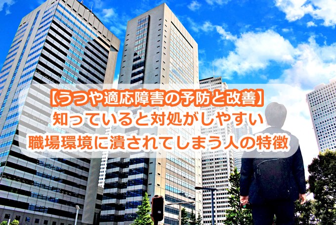 【うつや適応障害の予防と改善】知っていると対処がしやすい、職場環境に潰されてしまう人の特徴