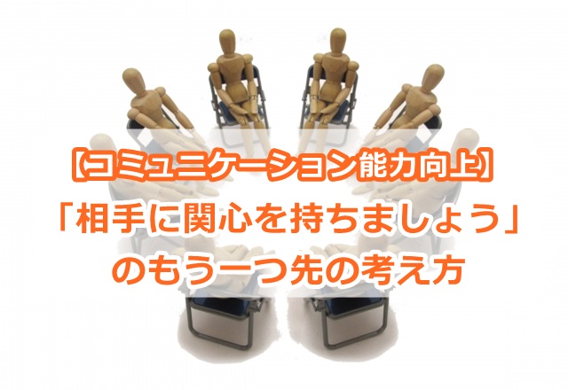 【コミュニケーション能力向上】「相手に関心を持ちましょう」のもう一つ先の考え方