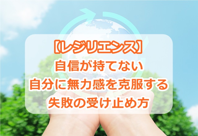 【レジリエンス】自信が持てない、自分に無力感を克服する、失敗の受け止め方