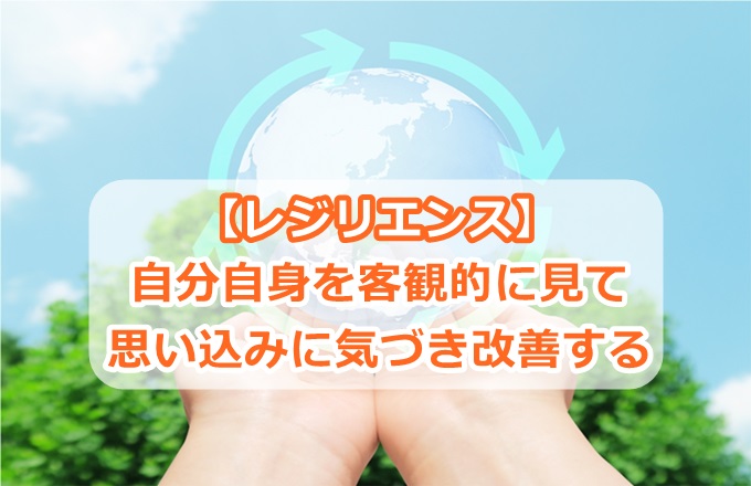 【レジリエンス】自分自身を客観的に見て思い込み(不自由な価値観)に気づき改善する