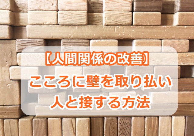 【人間関係の改善】こころに壁を取り払い人と接する方法