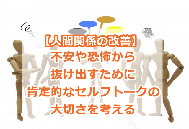 【人間関係の改善】不安や恐怖から抜け出すために肯定的なセルフトークの大切さを考える