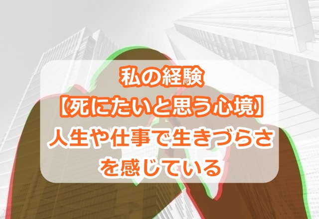 私の経験【死にたいと思う心境】人生や仕事で生きづらさを感じている