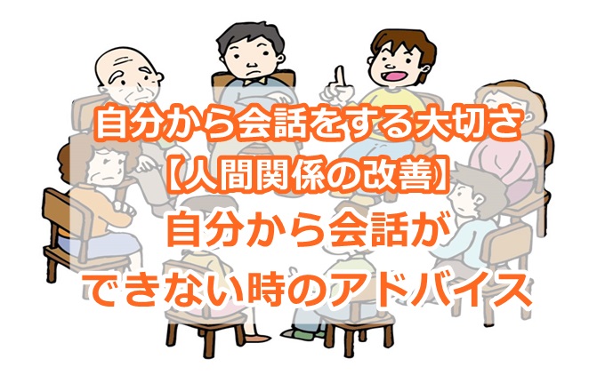 自分から会話をする大切さ【人間関係の改善】自分から会話ができない時のアドバイス