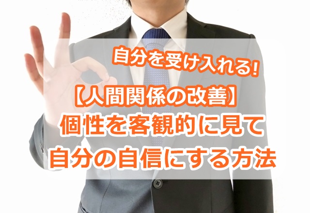 自分を受け入れる【人間関係の改善】個性を客観的に見て自分の自信にする方法