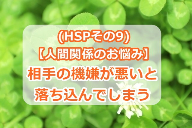 (HSPの特徴9)【人間関係のお悩み】相手の機嫌が悪いと落ち込んでしまう