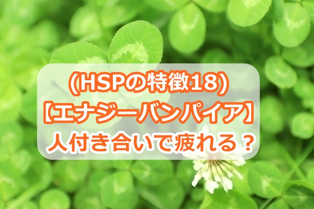 (HSPの特徴18)【エナジーバンパイア】人付き合いでなんとなく疲れる