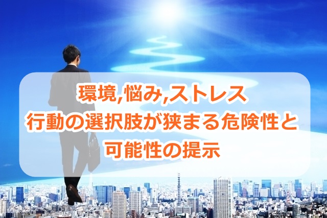 環境、悩み、ストレス等による、行動の選択肢が狭まる危険性と可能性の提示
