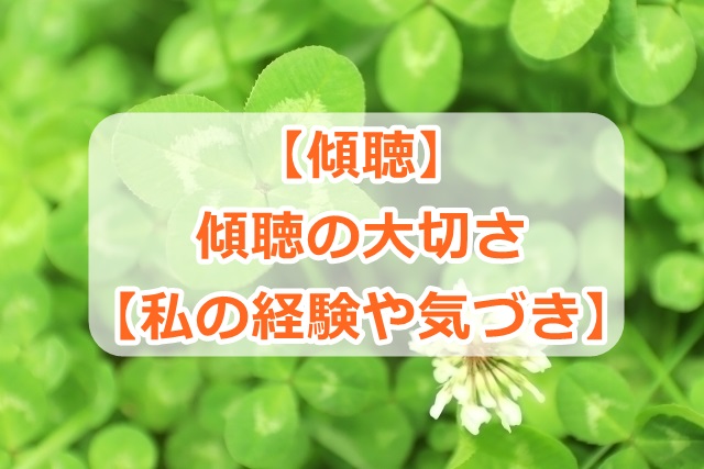【傾聴】傾聴の大切さ【私の経験や気づき】