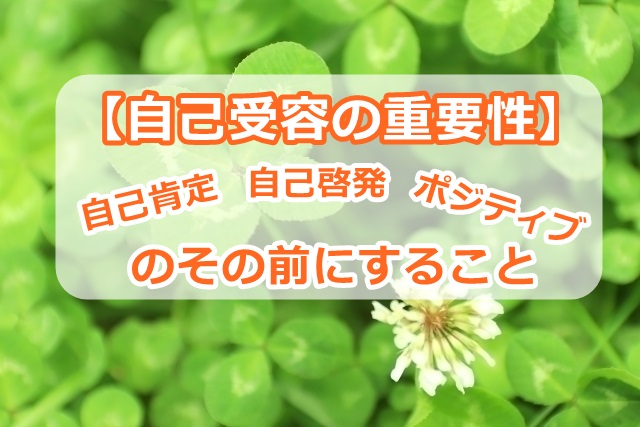 【自己受容の重要性】自己肯定、自己啓発、ポジティブ思考のその前にすること